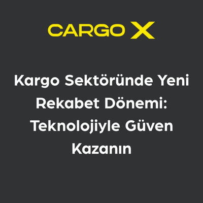 Kargo Sektöründe Yeni Rekabet Dönemi: Teknolojiyle Güven Kazanın